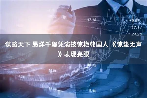 谋略天下 易烊千玺凭演技惊艳韩国人 《惊蛰无声》表现亮眼