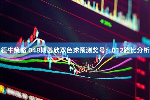 领牛策略 048期姜欣双色球预测奖号：012路比分析